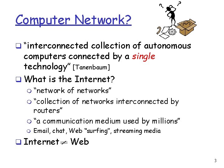 Computer Network? q “interconnected collection of autonomous computers connected by a single technology” [Tanenbaum]