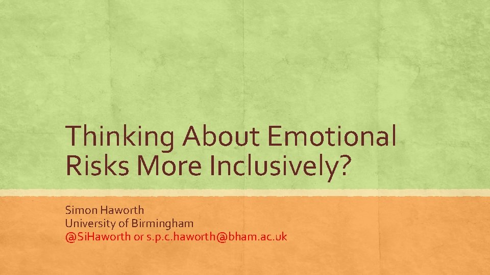 Thinking About Emotional Risks More Inclusively? Simon Haworth University of Birmingham @Si. Haworth or