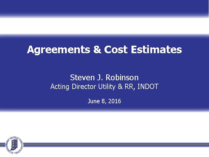 Agreements & Cost Estimates Steven J. Robinson Acting Director Utility & RR, INDOT June
