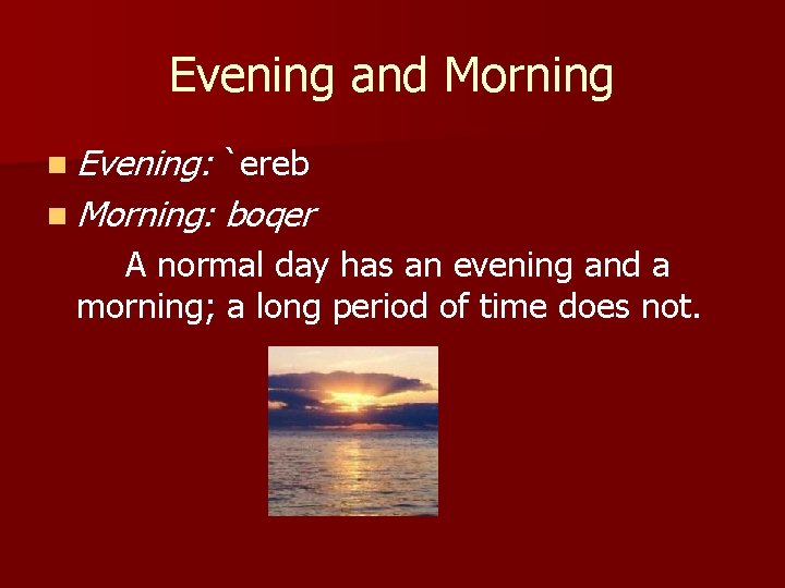 Evening and Morning n Evening: `ereb n Morning: boqer A normal day has an