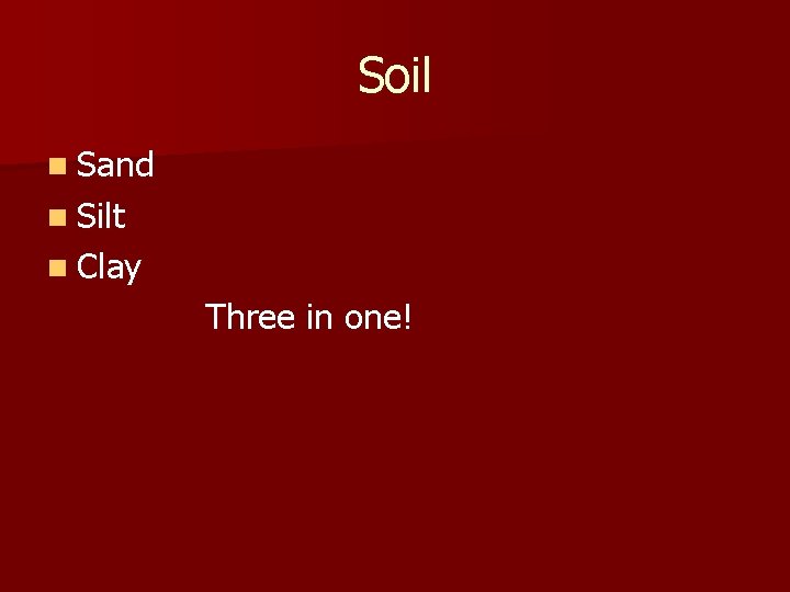Soil n Sand n Silt n Clay Three in one! 