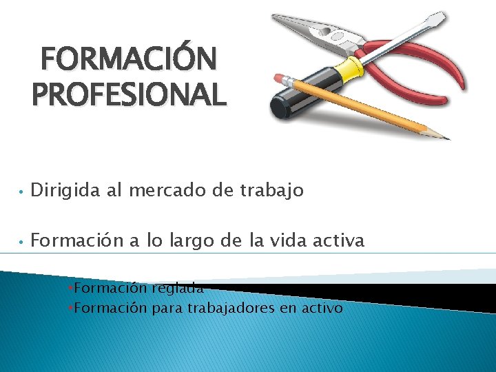 FORMACIÓN PROFESIONAL • Dirigida al mercado de trabajo • Formación a lo largo de