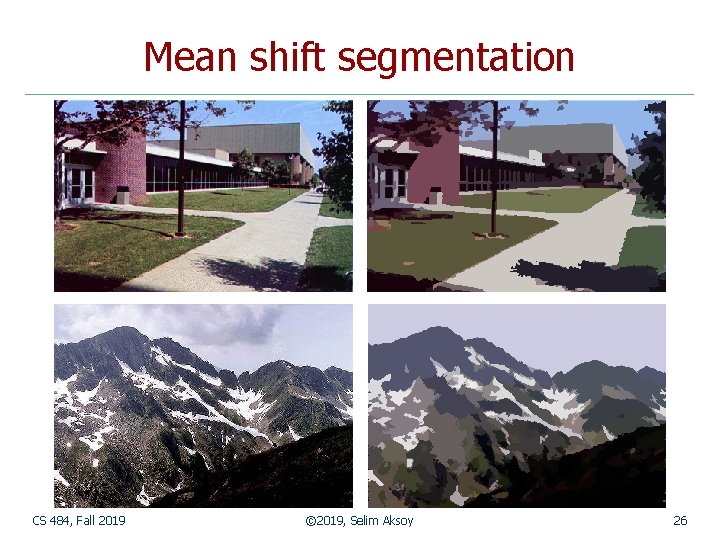 Mean shift segmentation CS 484, Fall 2019 © 2019, Selim Aksoy 26 