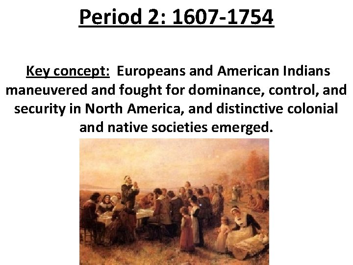 Period 2: 1607 -1754 Key concept: Europeans and American Indians maneuvered and fought for Period 2: 1607 -1754 Key concept: Europeans and American Indians maneuvered and fought for