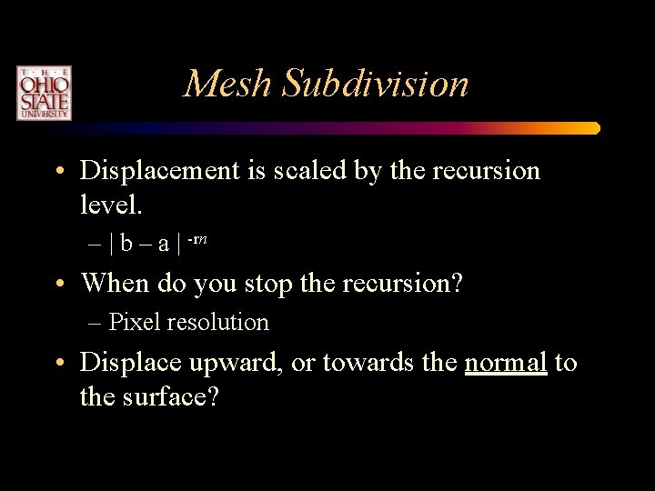 Mesh Subdivision • Displacement is scaled by the recursion level. – | b –