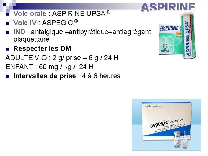 ASPIRINE Voie orale : ASPIRINE n Voie IV : ASPEGIC ® n IND :