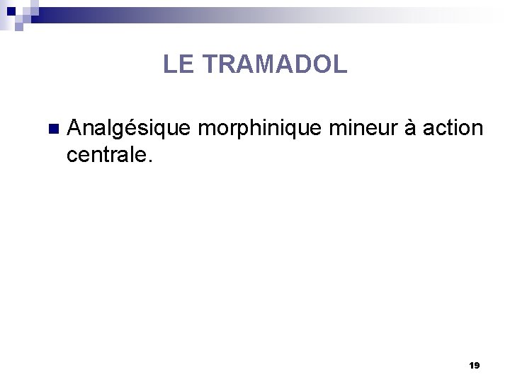 LE TRAMADOL n Analgésique morphinique mineur à action centrale. 19 