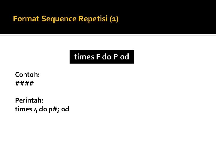 Format Sequence Repetisi (1) times F do P od Contoh: #### Perintah: times 4