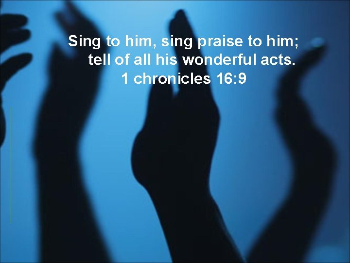 Sing to him, sing praise to him; tell of all his wonderful acts. 1