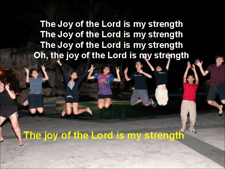 The Joy of the Lord is my strength Oh, the joy of the Lord