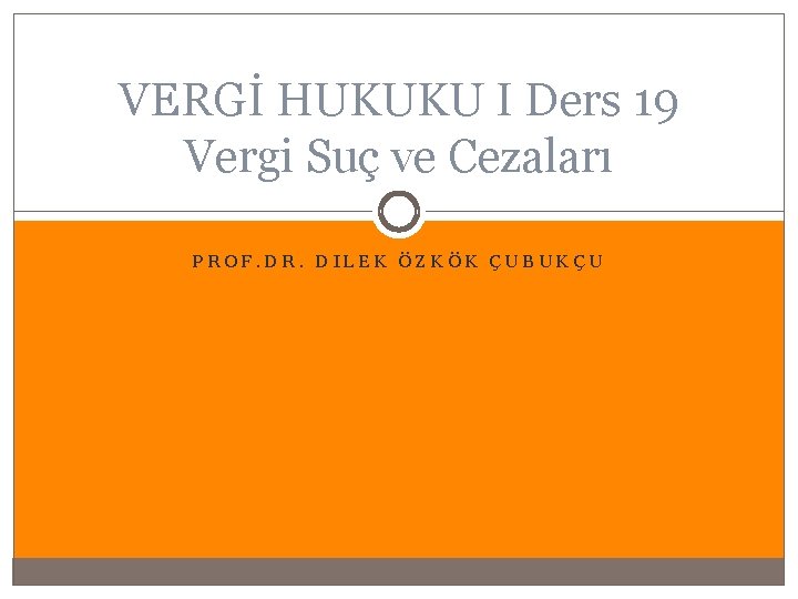 VERGİ HUKUKU I Ders 19 Vergi Suç ve Cezaları PROF. DR. DILEK ÖZKÖK ÇUBUKÇU