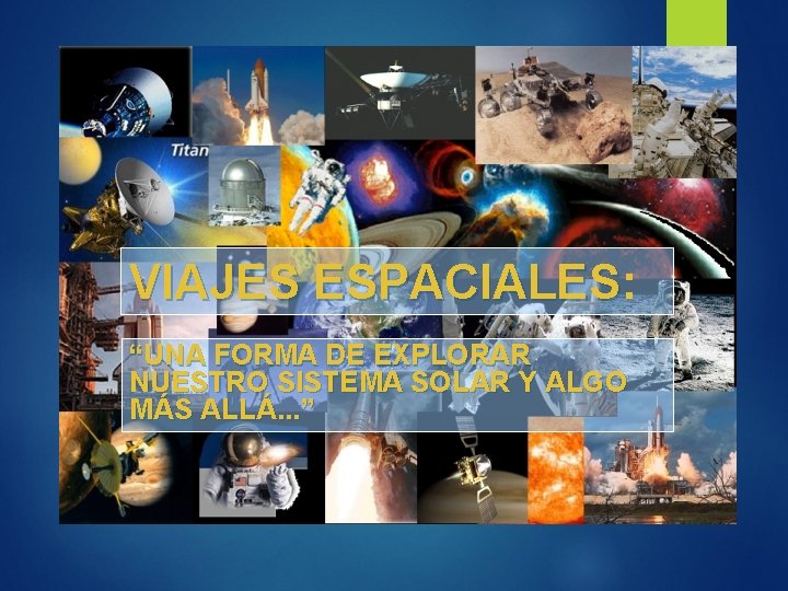 VIAJES ESPACIALES: ESPACIALES “UNA FORMA DE EXPLORAR NUESTRO SISTEMA SOLAR Y ALGO MÁS ALLÁ.