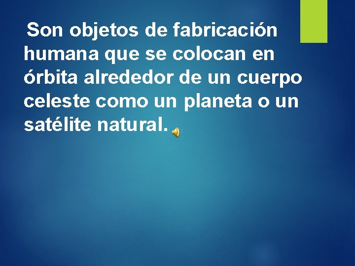 Son objetos de fabricación humana que se colocan en órbita alrededor de un cuerpo