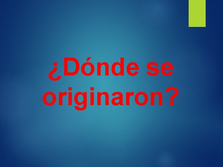 ¿Dónde se originaron? 