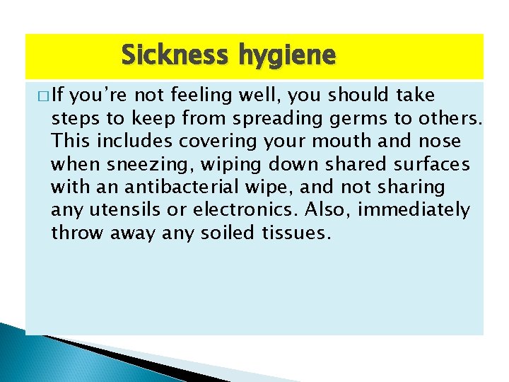 Sickness hygiene � If you’re not feeling well, you should take steps to keep