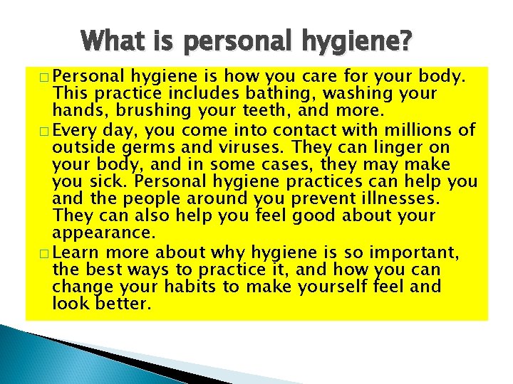 What is personal hygiene? � Personal hygiene is how you care for your body.