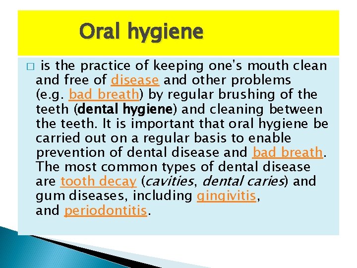 Oral hygiene � is the practice of keeping one's mouth clean and free of