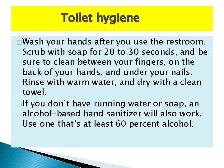 Toilet hygiene � Wash your hands after you use the restroom. Scrub with soap