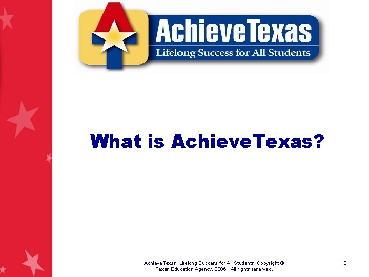 What is Achieve. Texas? Achieve. Texas: Lifelong Success for All Students, Copyright © Texas