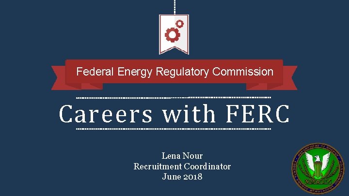 Federal Energy Regulatory Commission Careers with FERC Lena Nour Recruitment Coordinator June 2018 