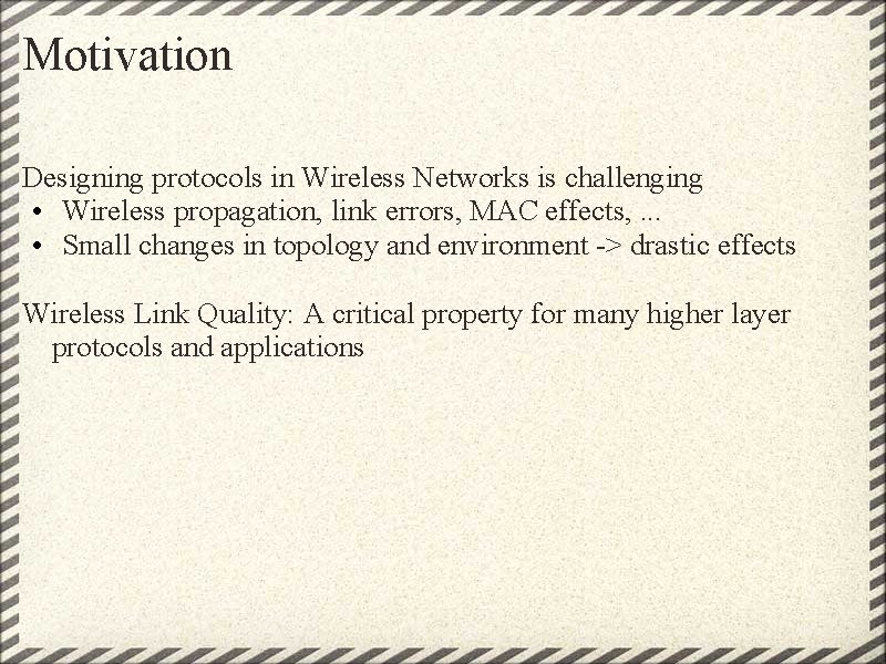 Motivation Designing protocols in Wireless Networks is challenging • Wireless propagation, link errors, MAC Motivation Designing protocols in Wireless Networks is challenging • Wireless propagation, link errors, MAC
