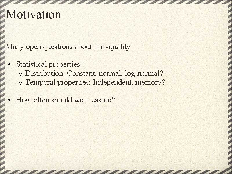 Motivation Many open questions about link-quality • Statistical properties: o Distribution: Constant, normal, log-normal? Motivation Many open questions about link-quality • Statistical properties: o Distribution: Constant, normal, log-normal?