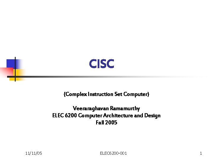 CISC (Complex Instruction Set Computer) Veeraraghavan Ramamurthy ELEC 6200 Computer Architecture and Design Fall