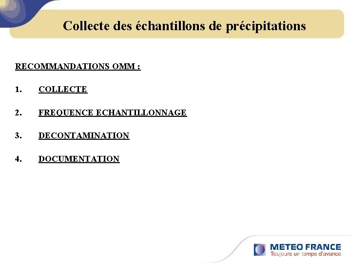 Collecte des échantillons de précipitations RECOMMANDATIONS OMM : 1. COLLECTE 2. FREQUENCE ECHANTILLONNAGE 3.