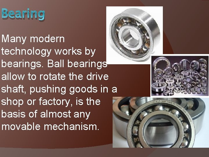 Bearing Many modern technology works by bearings. Ball bearings allow to rotate the drive