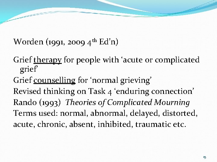 Worden (1991, 2009 4 th Ed’n) Grief therapy for people with ‘acute or complicated Worden (1991, 2009 4 th Ed’n) Grief therapy for people with ‘acute or complicated