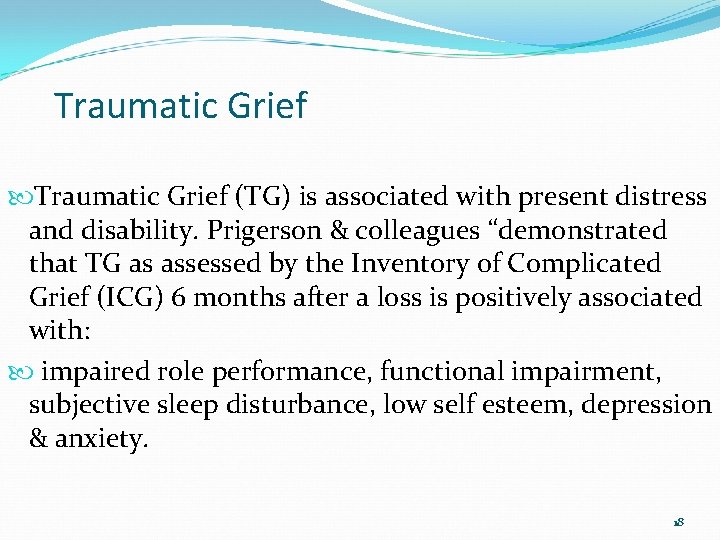 Traumatic Grief (TG) is associated with present distress and disability. Prigerson & colleagues “demonstrated Traumatic Grief (TG) is associated with present distress and disability. Prigerson & colleagues “demonstrated