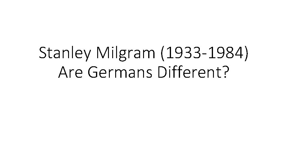 Stanley Milgram (1933 -1984) Are Germans Different? 