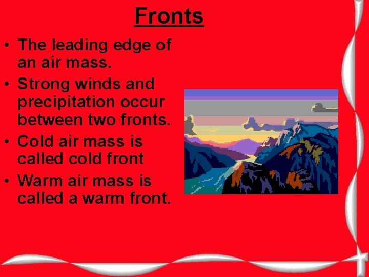 Fronts • The leading edge of an air mass. • Strong winds and precipitation