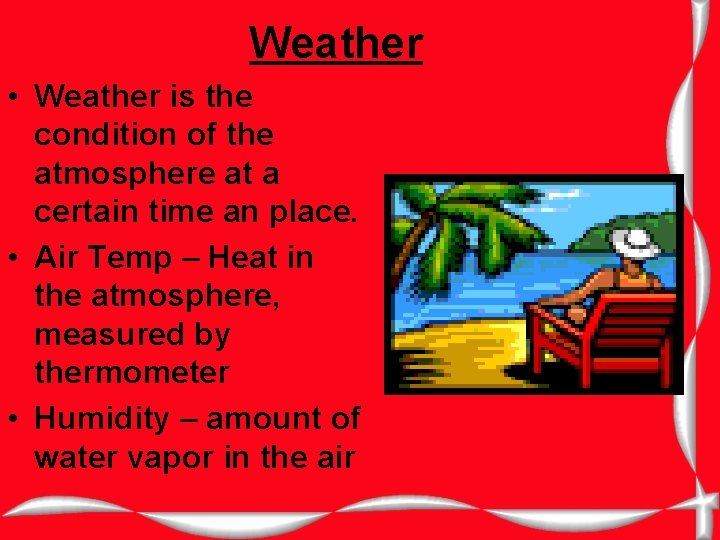 Weather • Weather is the condition of the atmosphere at a certain time an