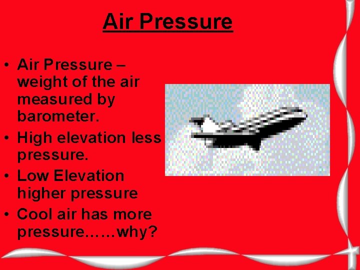 Air Pressure • Air Pressure – weight of the air measured by barometer. •