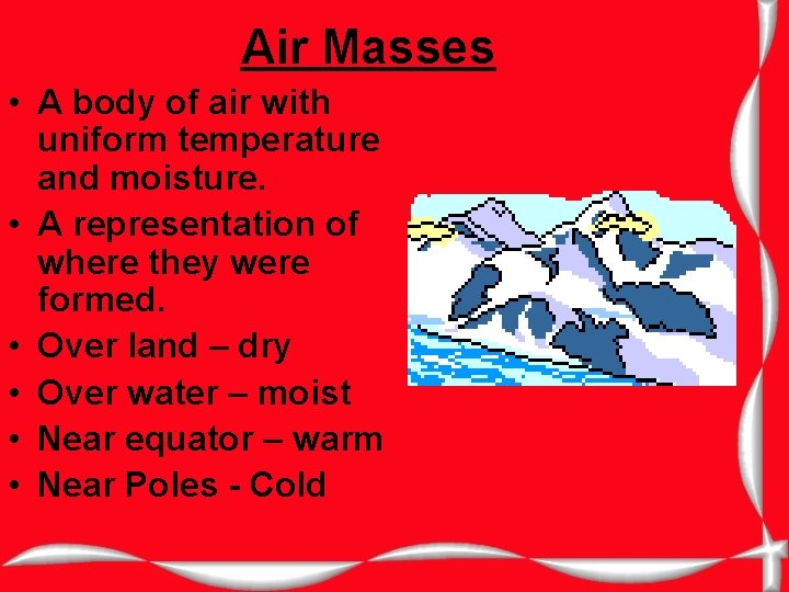 Air Masses • A body of air with uniform temperature and moisture. • A