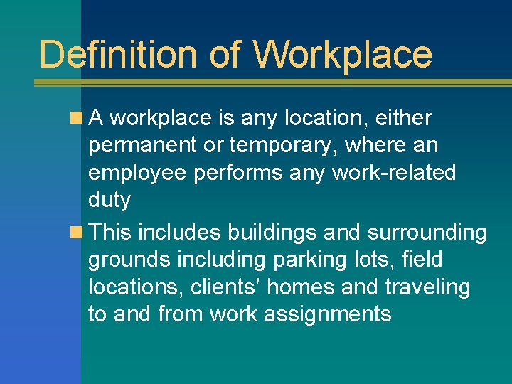 Definition of Workplace n A workplace is any location, either permanent or temporary, where
