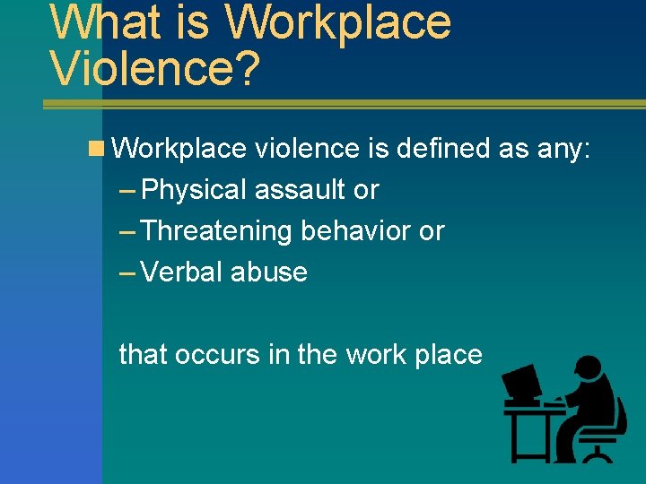 What is Workplace Violence? n Workplace violence is defined as any: – Physical assault