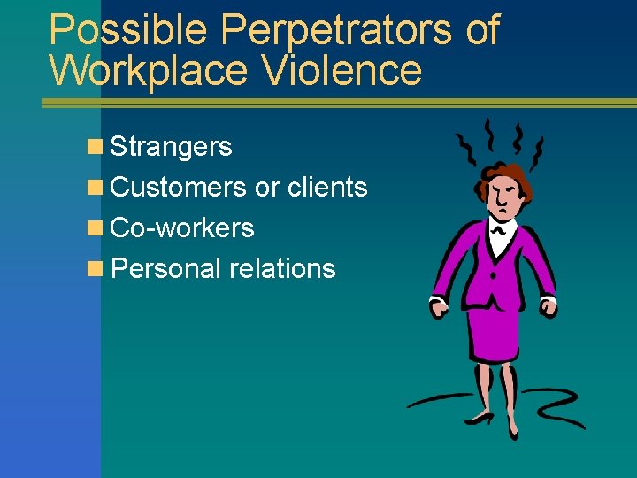 Possible Perpetrators of Workplace Violence n Strangers n Customers or clients n Co-workers n