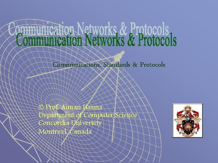 Communications, Standards & Protocols © Prof. Aiman Hanna Department of Computer Science Concordia University