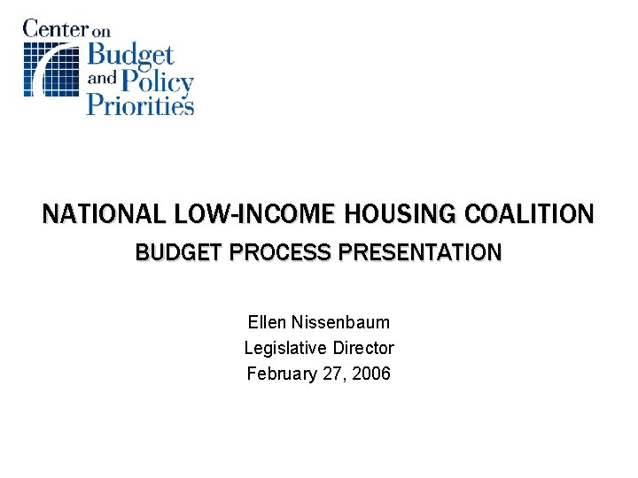 NATIONAL LOW-INCOME HOUSING COALITION BUDGET PROCESS PRESENTATION Ellen Nissenbaum Legislative Director February 27, 2006