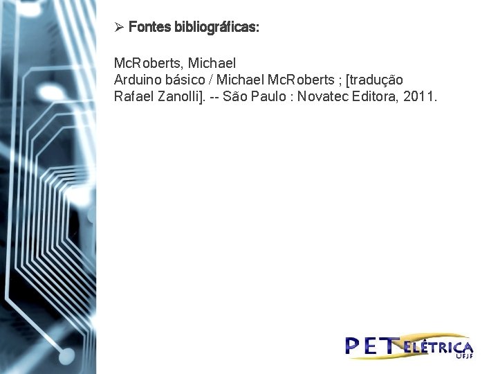 Ø Fontes bibliográficas: Mc. Roberts, Michael Arduino básico / Michael Mc. Roberts ; [tradução