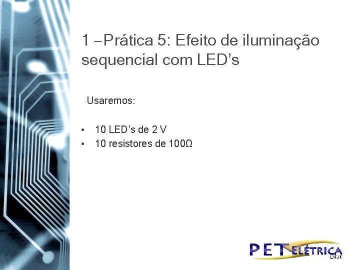 1 – Prática 5: Efeito de iluminação sequencial com LED’s Usaremos: • 10 LED’s