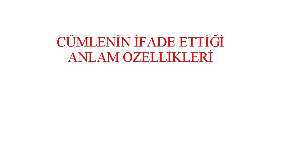 CÜMLENİN İFADE ETTİĞİ ANLAM ÖZELLİKLERİ 