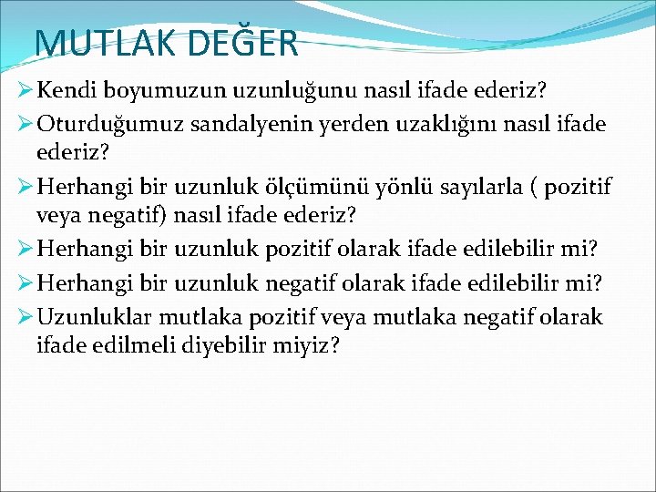 MUTLAK DEĞER Ø Kendi boyumuzunluğunu nasıl ifade ederiz? Ø Oturduğumuz sandalyenin yerden uzaklığını nasıl