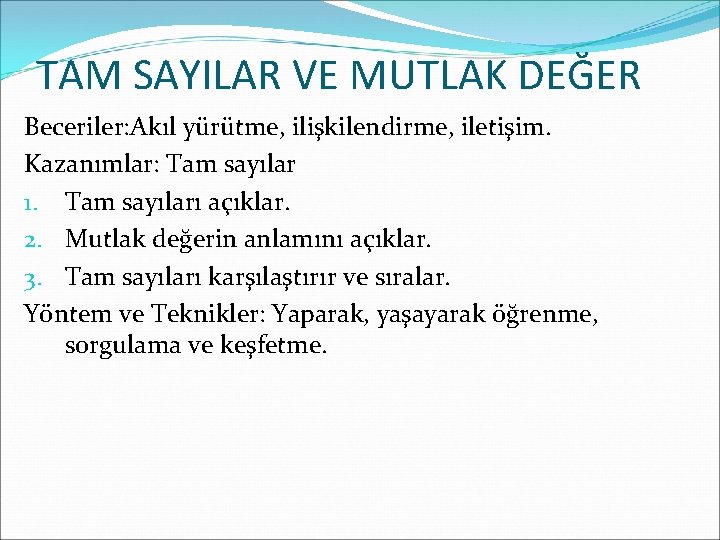 TAM SAYILAR VE MUTLAK DEĞER Beceriler: Akıl yürütme, ilişkilendirme, iletişim. Kazanımlar: Tam sayılar 1.