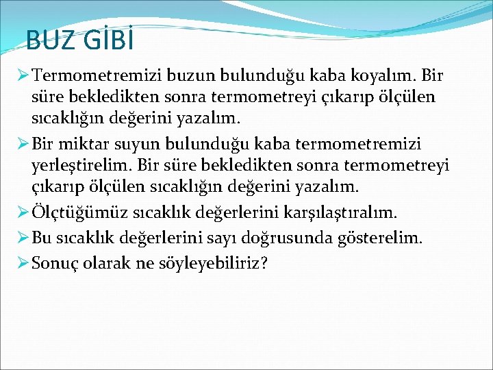 BUZ GİBİ Ø Termometremizi buzun bulunduğu kaba koyalım. Bir süre bekledikten sonra termometreyi çıkarıp