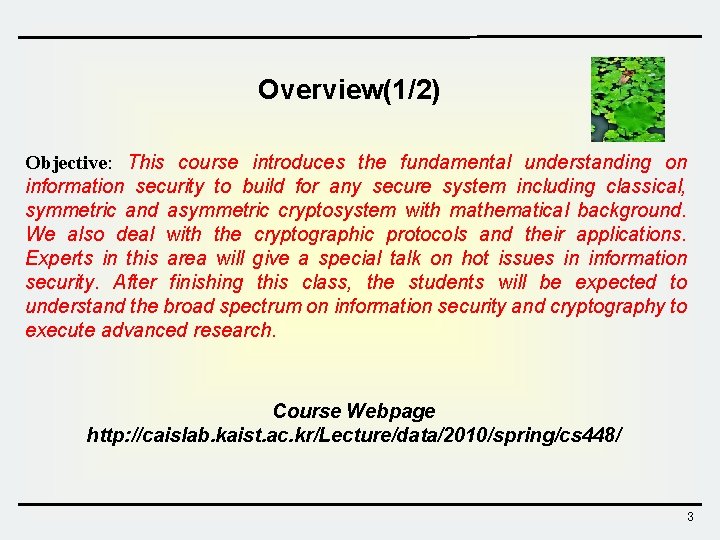 Overview(1/2) Objective: This course introduces the fundamental understanding on information security to build for