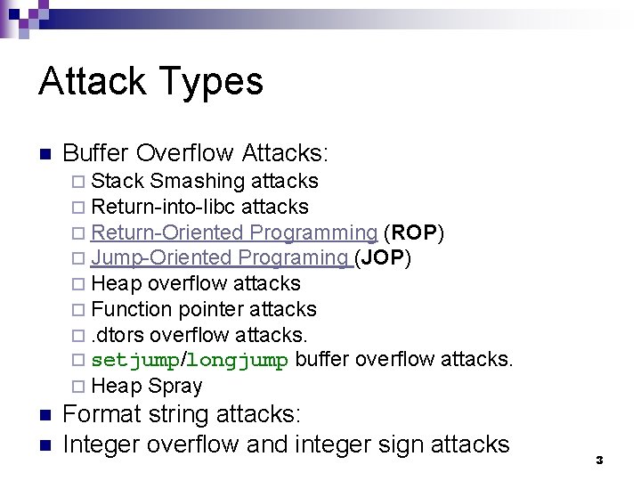 Attack Types n Buffer Overflow Attacks: ¨ Stack Smashing attacks ¨ Return-into-libc attacks ¨