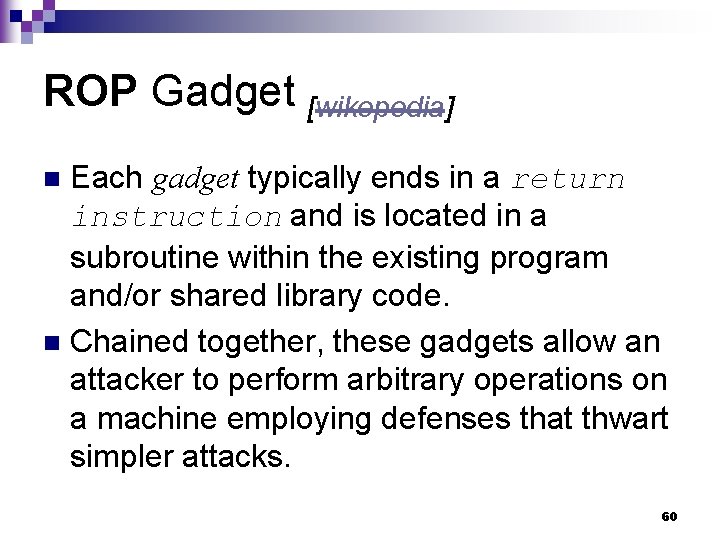 ROP Gadget [wikepedia] Each gadget typically ends in a return instruction and is located